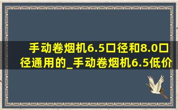 手动卷烟机6.5口径和8.0口径通用的_手动卷烟机6.5(低价烟批发网)款