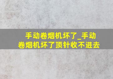 手动卷烟机坏了_手动卷烟机坏了顶针收不进去