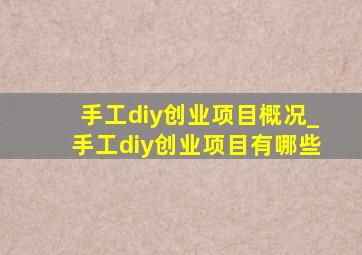 手工diy创业项目概况_手工diy创业项目有哪些