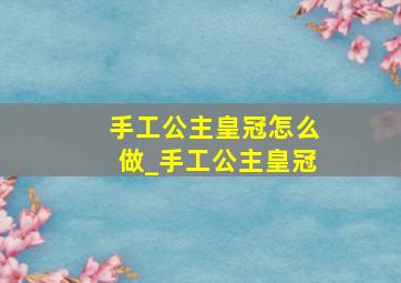 手工公主皇冠怎么做_手工公主皇冠