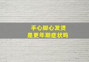 手心脚心发烫是更年期症状吗