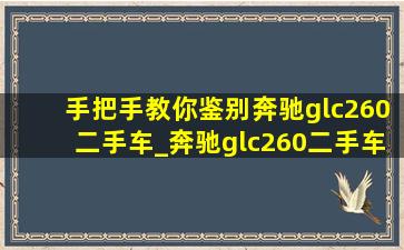 手把手教你鉴别奔驰glc260二手车_奔驰glc260二手车多少钱