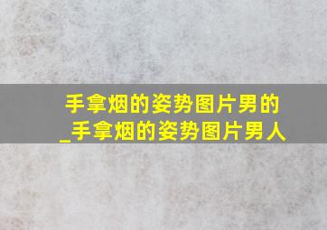 手拿烟的姿势图片男的_手拿烟的姿势图片男人