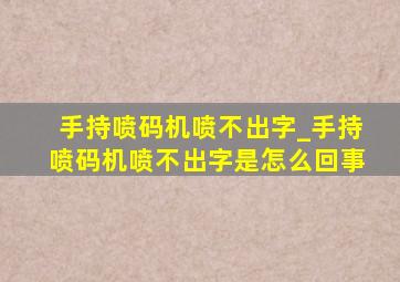 手持喷码机喷不出字_手持喷码机喷不出字是怎么回事