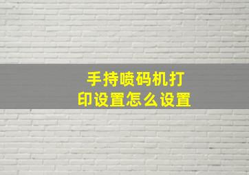 手持喷码机打印设置怎么设置