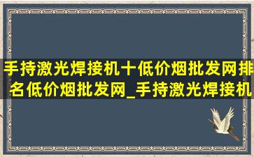 手持激光焊接机十(低价烟批发网)排名(低价烟批发网)_手持激光焊接机十(低价烟批发网)排名