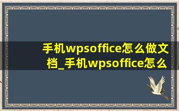 手机wpsoffice怎么做文档_手机wpsoffice怎么做文档表格