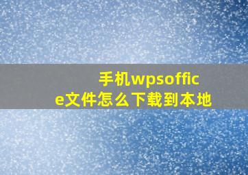 手机wpsoffice文件怎么下载到本地