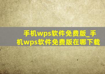 手机wps软件免费版_手机wps软件免费版在哪下载