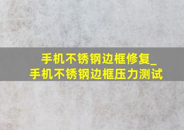 手机不锈钢边框修复_手机不锈钢边框压力测试