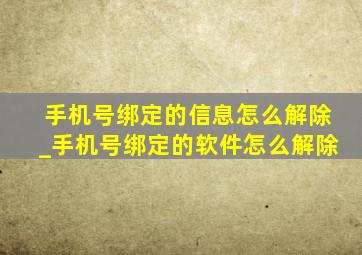 手机号绑定的信息怎么解除_手机号绑定的软件怎么解除