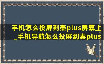 手机怎么投屏到秦plus屏幕上_手机导航怎么投屏到秦plus屏幕上