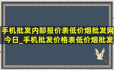 手机批发内部报价表(低价烟批发网)今日_手机批发价格表(低价烟批发网)2024