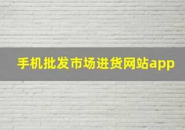 手机批发市场进货网站app