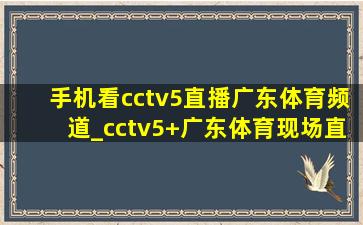 手机看cctv5直播广东体育频道_cctv5+广东体育现场直播