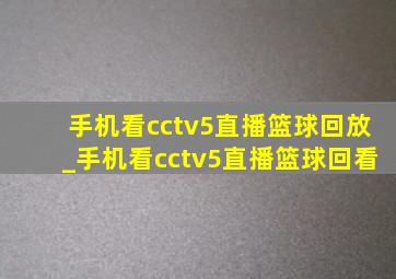 手机看cctv5直播篮球回放_手机看cctv5直播篮球回看