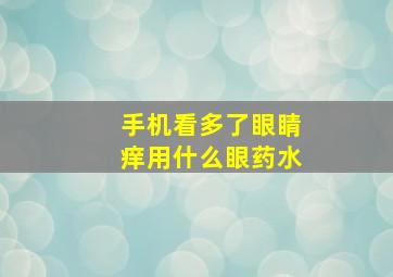 手机看多了眼睛痒用什么眼药水