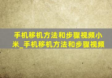 手机移机方法和步骤视频小米_手机移机方法和步骤视频