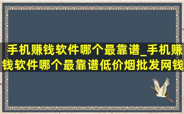 手机赚钱软件哪个最靠谱_手机赚钱软件哪个最靠谱(低价烟批发网)钱