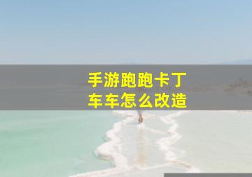 手游跑跑卡丁车车怎么改造