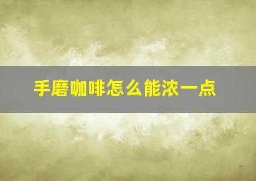 手磨咖啡怎么能浓一点