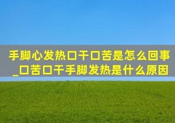 手脚心发热口干口苦是怎么回事_口苦口干手脚发热是什么原因