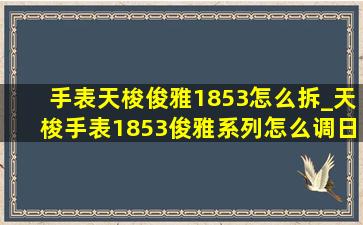 手表天梭俊雅1853怎么拆_天梭手表1853俊雅系列怎么调日期