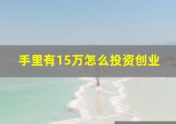 手里有15万怎么投资创业