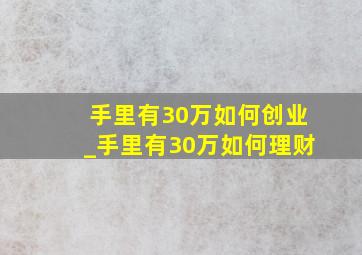 手里有30万如何创业_手里有30万如何理财