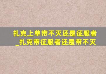 扎克上单带不灭还是征服者_扎克带征服者还是带不灭