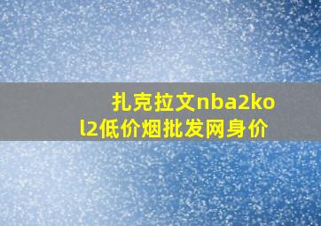 扎克拉文nba2kol2(低价烟批发网)身价