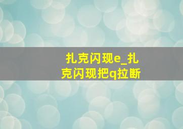 扎克闪现e_扎克闪现把q拉断