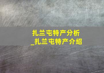 扎兰屯特产分析_扎兰屯特产介绍