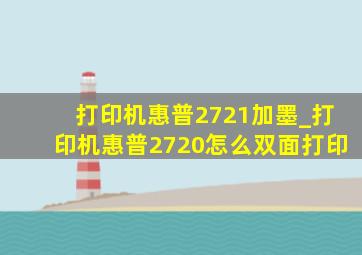 打印机惠普2721加墨_打印机惠普2720怎么双面打印