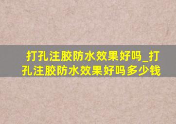 打孔注胶防水效果好吗_打孔注胶防水效果好吗多少钱