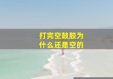 打完空鼓胶为什么还是空的