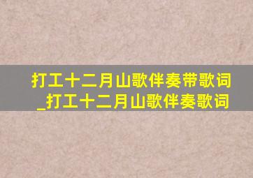 打工十二月山歌伴奏带歌词_打工十二月山歌伴奏歌词