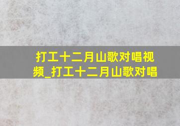 打工十二月山歌对唱视频_打工十二月山歌对唱