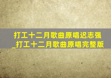 打工十二月歌曲原唱迟志强_打工十二月歌曲原唱完整版