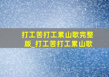 打工苦打工累山歌完整版_打工苦打工累山歌