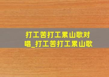 打工苦打工累山歌对唱_打工苦打工累山歌