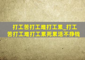 打工苦打工难打工累_打工苦打工难打工累死累活不挣钱