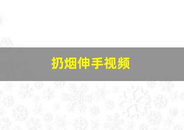 扔烟伸手视频