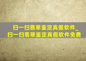 扫一扫翡翠鉴定真假软件_扫一扫翡翠鉴定真假软件免费