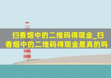 扫香烟中的二维码得现金_扫香烟中的二维码得现金是真的吗