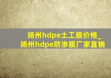 扬州hdpe土工膜价格_扬州hdpe防渗膜厂家直销