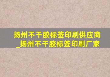 扬州不干胶标签印刷供应商_扬州不干胶标签印刷厂家