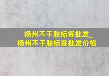 扬州不干胶标签批发_扬州不干胶标签批发价格