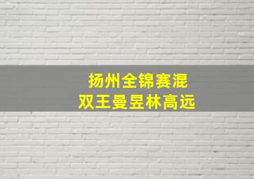 扬州全锦赛混双王曼昱林高远