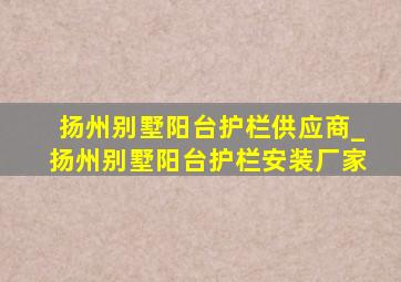 扬州别墅阳台护栏供应商_扬州别墅阳台护栏安装厂家